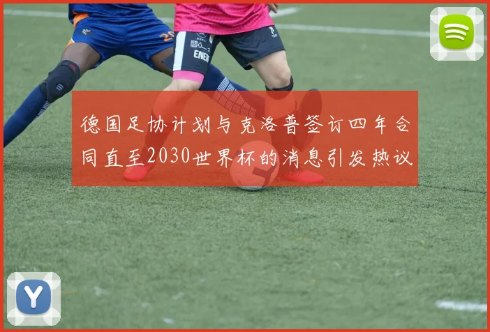 德国足协计划与克洛普签订四年合同直至2030世界杯的消息引发热议