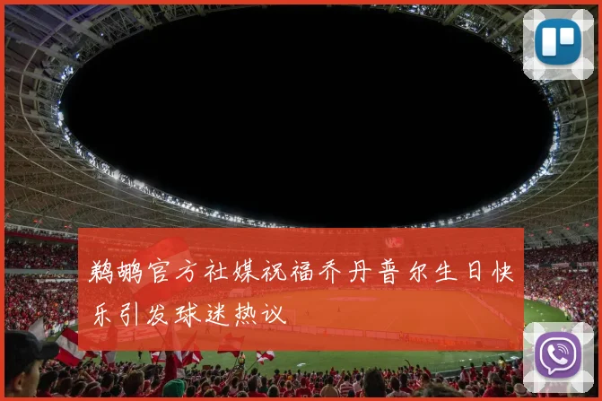 鹈鹕官方社媒祝福乔丹普尔生日快乐引发球迷热议