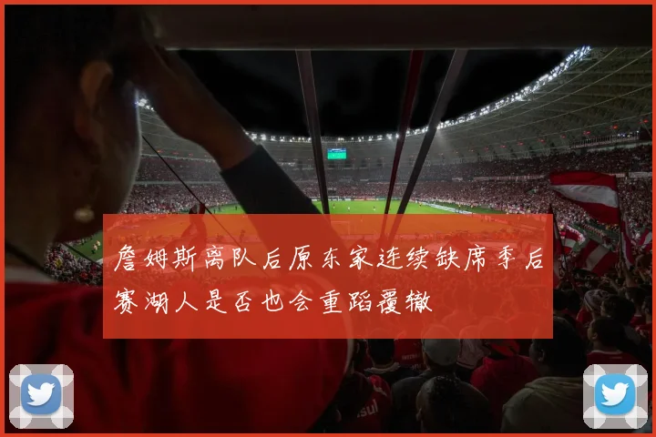 詹姆斯离队后原东家连续缺席季后赛湖人是否也会重蹈覆辙