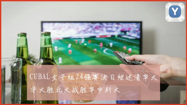 CUBAL女子组24强赛次日综述清华大学大胜北大战胜华中科大