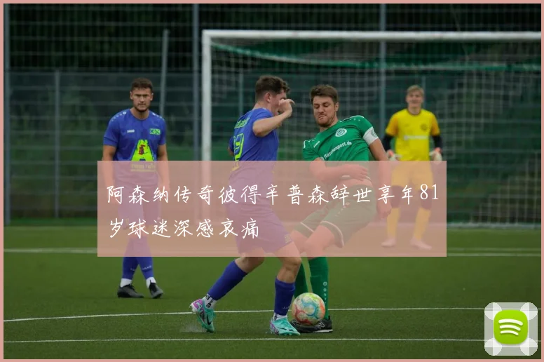 阿森纳传奇彼得辛普森辞世享年81岁球迷深感哀痛