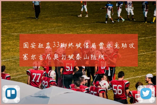 国安狂轰33脚终破僵局曹永竞助攻塞尔吉尼奥打破泰山防线