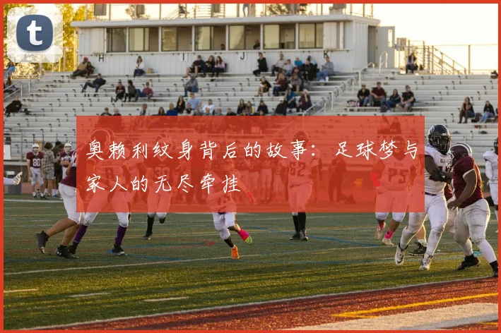 奥赖利纹身背后的故事：足球梦与家人的无尽牵挂